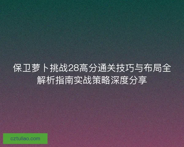 保卫萝卜挑战28高分通关技巧与布局全解析指南实战策略深度分享